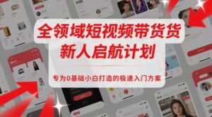 全领域短视频带货新人启航计划,专为0基础小白打造的极速入门方案-中创网_分享创业项目_助您在家赚钱