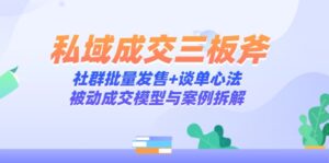 (14762期)私域成交三板斧:社群批量发售+谈单心法,被动成交模型与案例拆解-中创网_分享创业项目_助您在家赚钱