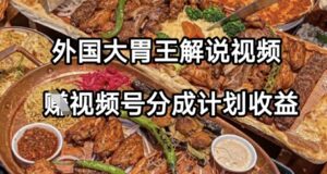 外国大胃王解说视频，挣视频号分成计划收益，操作简单，轻松月入过W-中创网_分享创业项目_助您在家赚钱