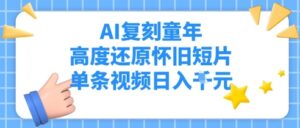 AI复刻童年，高度还原怀旧短片，单条视频日入多张-中创网_分享创业项目_助您在家赚钱
