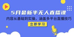 5月最新半无人直播课,内容从基础到实操,涵盖多平台直播技巧-中创网_分享创业项目_助您在家赚钱