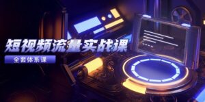 (14937期)短视频流量实战课,从平台选择到内容变现,爆款公式与投放技巧-中创网_分享创业项目_助您在家赚钱