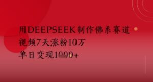 用Deepseek制作佛系赛道，视频7天涨粉10W，单日变现多张-中创网_分享创业项目_助您在家赚钱