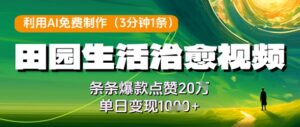 利用AI免费制作田园生活治愈视频,条条爆款点赞20W,单日变现几张-中创网_分享创业项目_助您在家赚钱