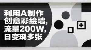利用AI制作创意彩绘墙，流量200W，日变现多张-中创网_分享创业项目_助您在家赚钱