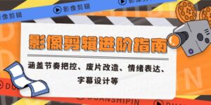 (14941期)影像剪辑进阶指南,涵盖节奏把控、废片改造、情绪表达、字幕设计等-中创网_分享创业项目_助您在家赚钱