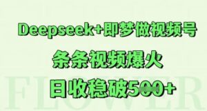 Deepseek+即梦做视频号,条条视频爆火,日收稳破5张-中创网_分享创业项目_助您在家赚钱