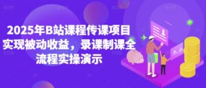 2025年B站课程传课项目实现被动收益，录课制课全流程实操演示-中创网_分享创业项目_助您在家赚钱