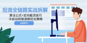 (14724期)投流全链路实战拆解:算法公式+定向截流技巧,冷启动到衰退期优化策略-中创网_分享创业项目_助您在家赚钱