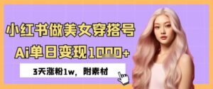 小红书做美女穿搭号,ai单日变现几张,3天涨粉1w-中创网_分享创业项目_助您在家赚钱