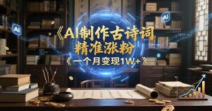 AI制作古诗词,精准涨粉,多重变现,一个月变现1W+-中创网_分享创业项目_助您在家赚钱