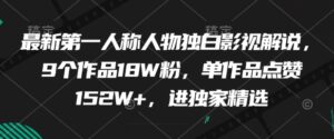 最新第一人称人物独白影视解说,9个作品18W粉,单作品点赞152W+,进独家精选-中创网_分享创业项目_助您在家赚钱