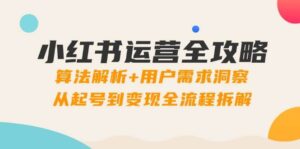 小红书运营全攻略:算法解析+用户需求洞察,从起号到变现全流程拆解-中创网_分享创业项目_助您在家赚钱