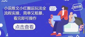 小说推文小红搬运玩法全流程实操，简单又粗暴，看完即可操作-中创网_分享创业项目_助您在家赚钱