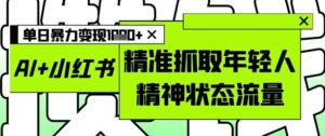 AI+小红书图文，精准抓取年轻人精神状态流量，单日暴力变现多张-中创网_分享创业项目_助您在家赚钱