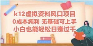 (14810期)k12虚拟资料风口项目,小白也能轻松日赚四位数-中创网_分享创业项目_助您在家赚钱