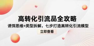 高转化引流品全攻略,诱饵思维+类型拆解,七步打造高转化引流模型-中创网_分享创业项目_助您在家赚钱