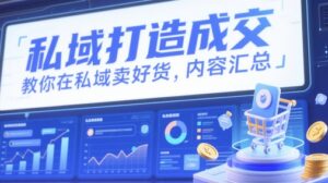 私域打造成交,教你在私域卖好货,内容汇总-中创网_分享创业项目_助您在家赚钱