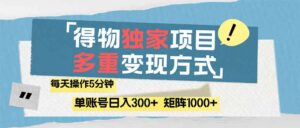 (14705期)得物流量主,通过流量赚取收益,简单操作5分钟,日入300+,矩阵轻松日...-中创网_分享创业项目_助您在家赚钱