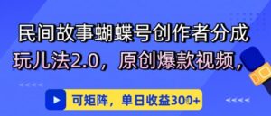 民间故事蝴蝶号创作者分成玩儿法2.0,原创爆款视频,可矩阵,单日收益3张-中创网_分享创业项目_助您在家赚钱