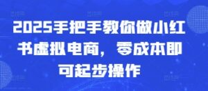 2025手把手教你做小红书虚拟电商,零成本即可起步操作-中创网_分享创业项目_助您在家赚钱