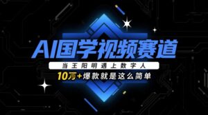 AI国学视频赛道:当王阳明遇上数字人,10w+爆款就是这么简单-中创网_分享创业项目_助您在家赚钱