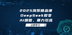 (14639期)2025 淘系精品课,DeepSeek 裂变,AI 爆图,暴力引流-中创网_分享创业项目_助您在家赚钱