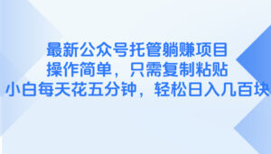 （14655期）最新公众号托管躺赚项目，操作简单，只需复制粘贴，小白每天花五分钟，...-中创网_分享创业项目_助您在家赚钱
