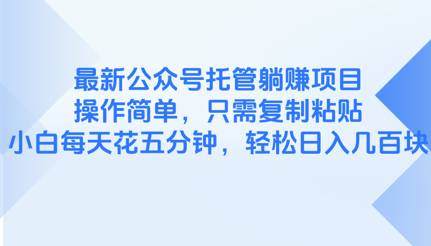 （14655期）最新公众号托管躺赚项目，操作简单，只需复制粘贴，小白每天花五分钟，…-中创网_分享创业项目_助您在家赚钱