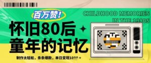 百万赞!利用复刻80年代童年回忆杀,条条爆款,单日变现几张-中创网_分享创业项目_助您在家赚钱