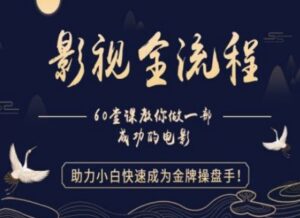 【影视全流程】教你做一部成功的电影,助力小白快速成为金牌操盘手-中创网_分享创业项目_助您在家赚钱