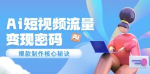 Ai短视频流量密码,爆款制作核心秘诀,120万案例深度解析-中创网_分享创业项目_助您在家赚钱