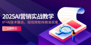 (14812期)2025AI营销实战教学-5月,IP+AI技术融合,短视频矩阵精准获客-中创网_分享创业项目_助您在家赚钱