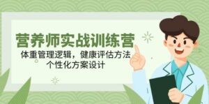 营养师实战训练营,体重管理逻辑,健康评估方法,个性化方案设计-中创网_分享创业项目_助您在家赚钱