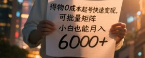 得物0成本起号快速变现,可批量矩阵,小白也能月入6000+-中创网_分享创业项目_助您在家赚钱