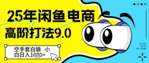 25年闲鱼电商高阶打法9.0,空手套白狼,小白日入几张-中创网_分享创业项目_助您在家赚钱