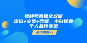 (14819期)视频号直播全攻略,定位+文案+剪辑,小白逆袭个人品牌变现-中创网_分享创业项目_助您在家赚钱
