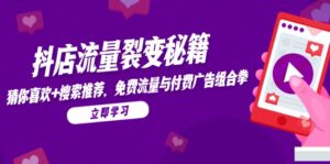 (14872期)抖店流量裂变秘籍,猜你喜欢,搜索推荐,免费流量与付费广告组合拳-中创网_分享创业项目_助您在家赚钱