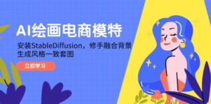 (14741期)AI绘画电商模特,安装StableDiffusion,修手融合背景,生成风格一致套图-中创网_分享创业项目_助您在家赚钱