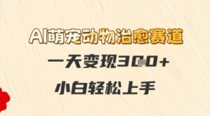 AI萌宠动物治愈赛道，一天变现3张+，小白轻松上手-中创网_分享创业项目_助您在家赚钱