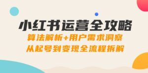 (14725期)小红书运营全攻略:算法解析+用户需求洞察,从起号到变现全流程拆解-中创网_分享创业项目_助您在家赚钱