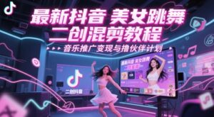 最新抖音美女跳舞二创混剪教程,流量高,音乐推广变现与撸伙伴计划-中创网_分享创业项目_助您在家赚钱