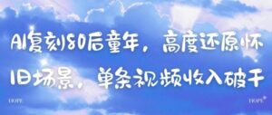 AI复刻80后童年，高度还原怀旧场景，单条视频收入几张-中创网_分享创业项目_助您在家赚钱