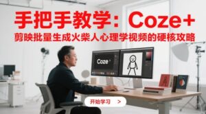 手把手教学：Coze + 剪映批量生成火柴人心理学视频的硬核攻略-中创网_分享创业项目_助您在家赚钱