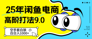 25年闲鱼电商高阶打法9.0 空手套白狼 新手轻松日入1000＋-中创网_分享创业项目_助您在家赚钱