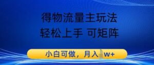 得物流量主玩法，轻松上手 可矩阵，小白可做，月入1w+-中创网_分享创业项目_助您在家赚钱