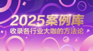2025案例库,收录各行业大咖的方法论-中创网_分享创业项目_助您在家赚钱