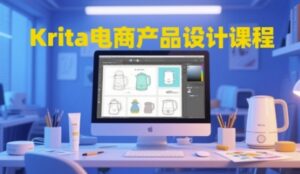 Krita电商产品设计课程,掌握从工具使用到创意落地的全链路设计能力-中创网_分享创业项目_助您在家赚钱