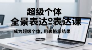超级个体全景表达课,成为超级个体,用表格拿结果-中创网_分享创业项目_助您在家赚钱