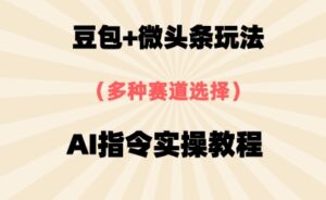 豆包+微头条赛道，用AI指令写出10W+爆文全流程详细拆解-中创网_分享创业项目_助您在家赚钱